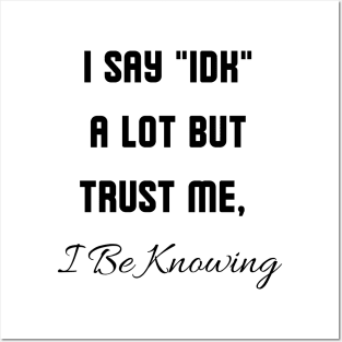 I Say "IDK" a lot But Trust Me, I Be Knowing Posters and Art